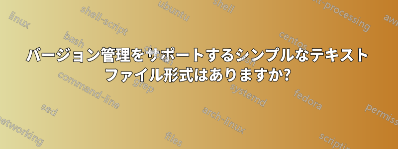 バージョン管理をサポートするシンプルなテキスト ファイル形式はありますか?