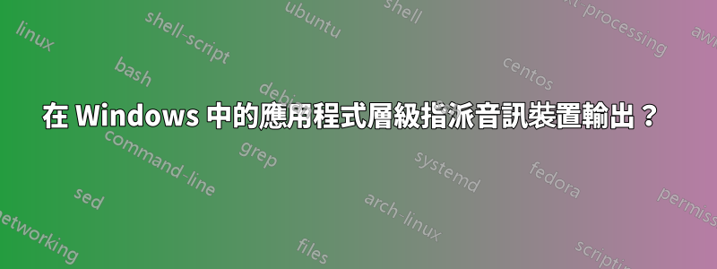 在 Windows 中的應用程式層級指派音訊裝置輸出？ 