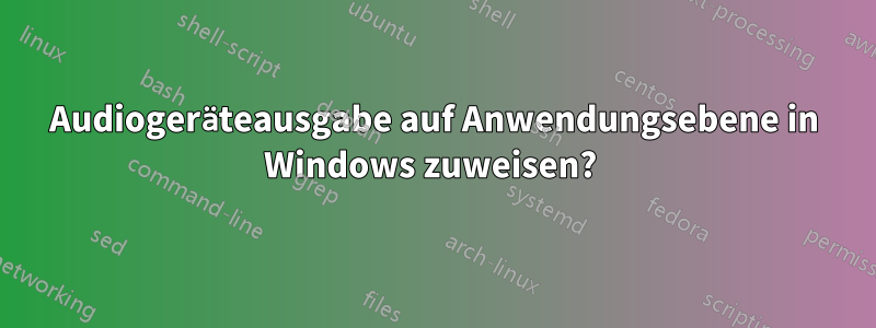 Audiogeräteausgabe auf Anwendungsebene in Windows zuweisen? 