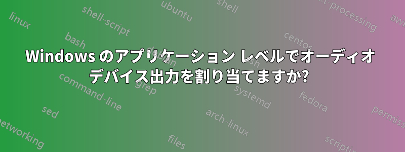 Windows のアプリケーション レベルでオーディオ デバイス出力を割り当てますか? 