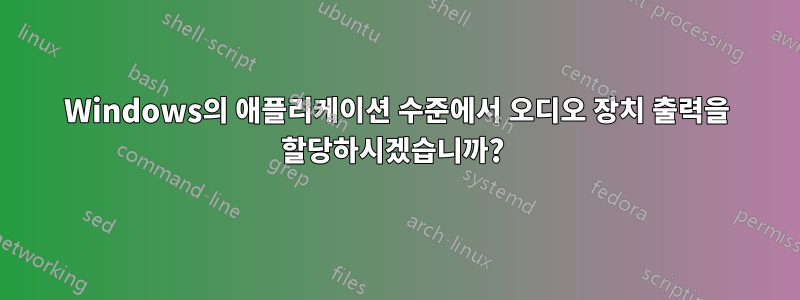 Windows의 애플리케이션 수준에서 오디오 장치 출력을 할당하시겠습니까? 