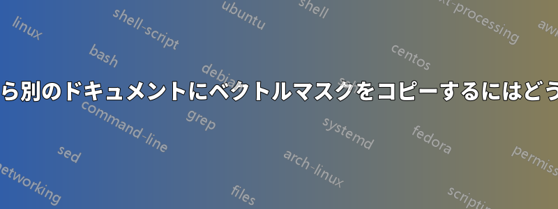 あるドキュメントから別のドキュメントにベクトルマスクをコピーするにはどうすればよいですか?