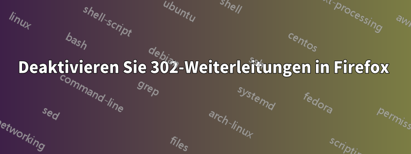 Deaktivieren Sie 302-Weiterleitungen in Firefox