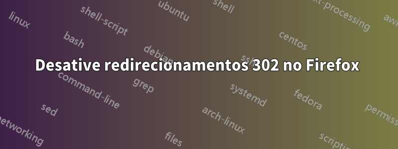 Desative redirecionamentos 302 no Firefox