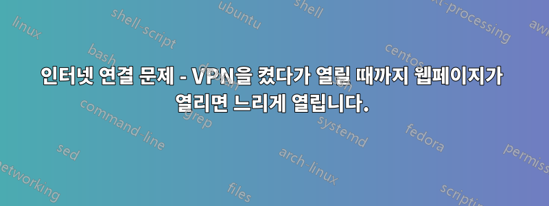 인터넷 연결 문제 - VPN을 켰다가 열릴 때까지 웹페이지가 열리면 느리게 열립니다.