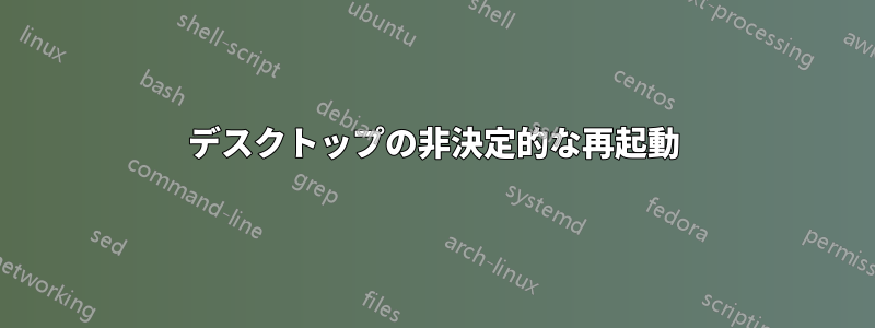 デスクトップの非決定的な再起動