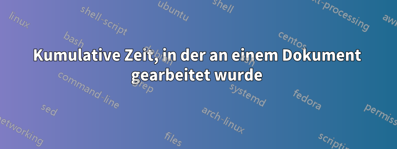 Kumulative Zeit, in der an einem Dokument gearbeitet wurde