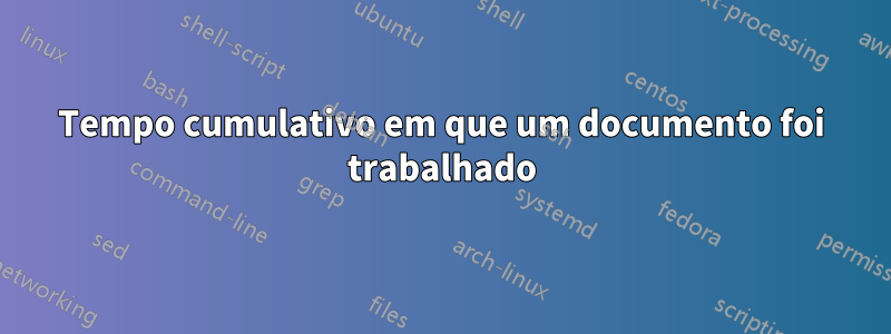 Tempo cumulativo em que um documento foi trabalhado