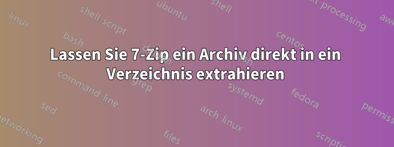 Lassen Sie 7-Zip ein Archiv direkt in ein Verzeichnis extrahieren