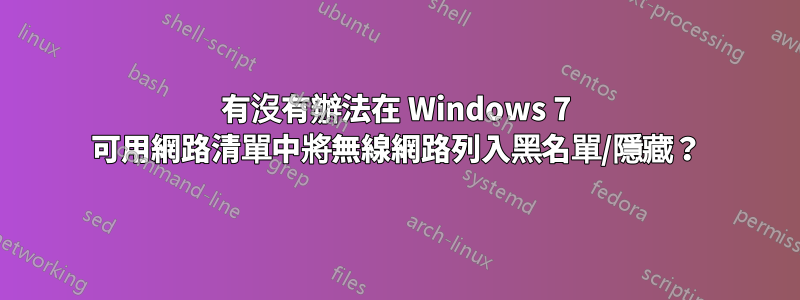 有沒有辦法在 Windows 7 可用網路清單中將無線網路列入黑名單/隱藏？