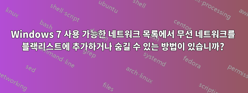 Windows 7 사용 가능한 네트워크 목록에서 무선 네트워크를 블랙리스트에 추가하거나 숨길 수 있는 방법이 있습니까?