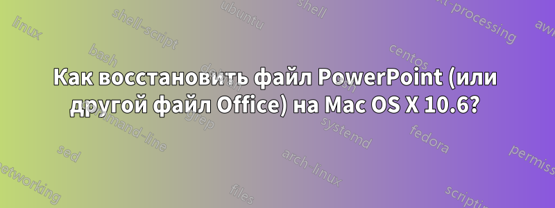 Как восстановить файл PowerPoint (или другой файл Office) на Mac OS X 10.6?