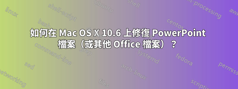 如何在 Mac OS X 10.6 上修復 PowerPoint 檔案（或其他 Office 檔案）？