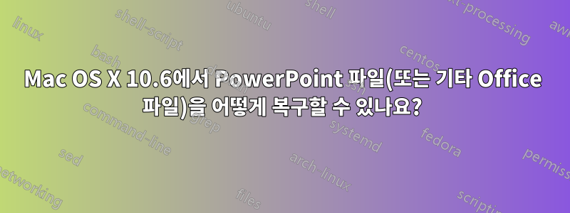 Mac OS X 10.6에서 PowerPoint 파일(또는 기타 Office 파일)을 어떻게 복구할 수 있나요?