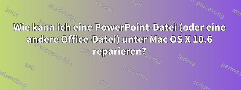 Wie kann ich eine PowerPoint-Datei (oder eine andere Office-Datei) unter Mac OS X 10.6 reparieren?