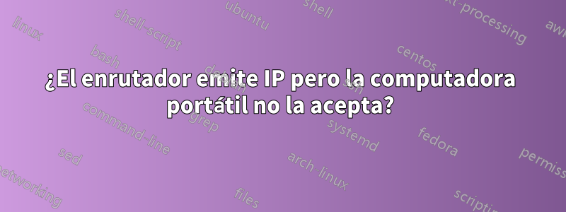 ¿El enrutador emite IP pero la computadora portátil no la acepta?