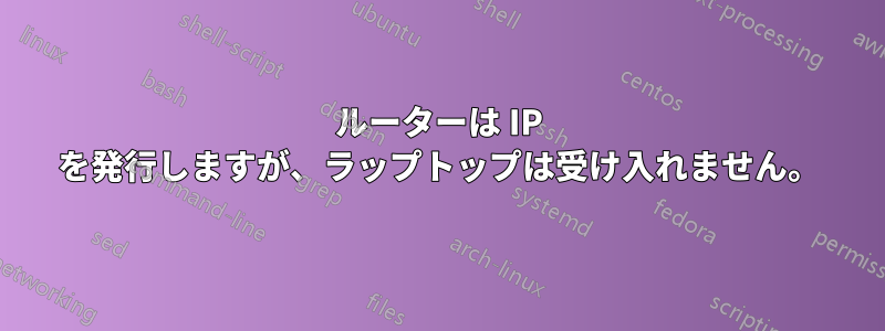 ルーターは IP を発行しますが、ラップトップは受け入れません。