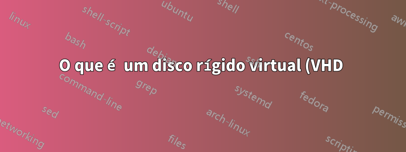 O que é um disco rígido virtual (VHD)?