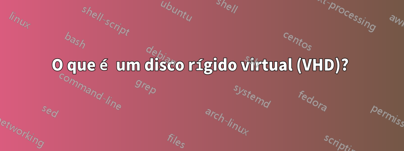 O que é um disco rígido virtual (VHD)?