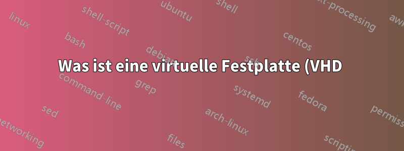 Was ist eine virtuelle Festplatte (VHD)?