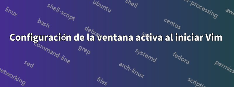 Configuración de la ventana activa al iniciar Vim