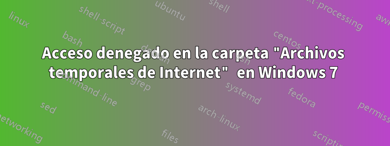 Acceso denegado en la carpeta "Archivos temporales de Internet" en Windows 7