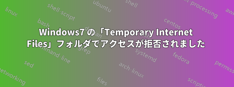 Windows7 の「Temporary Internet Files」フォルダでアクセスが拒否されました