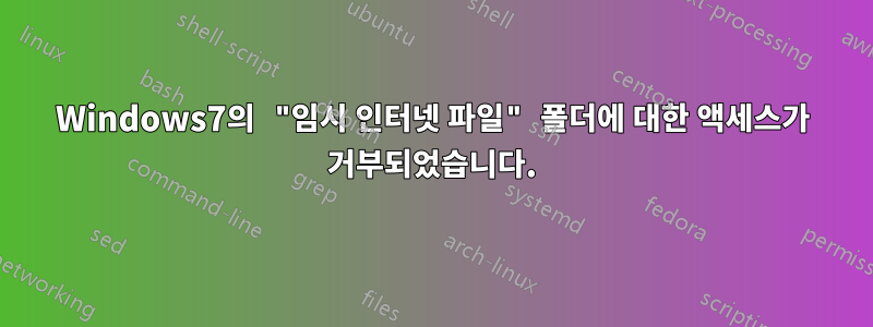 Windows7의 "임시 인터넷 파일" 폴더에 대한 액세스가 거부되었습니다.