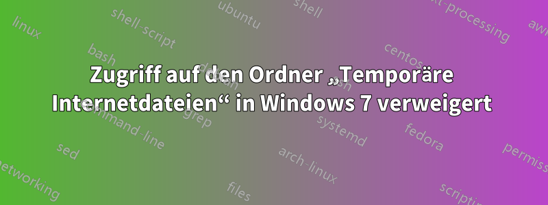 Zugriff auf den Ordner „Temporäre Internetdateien“ in Windows 7 verweigert