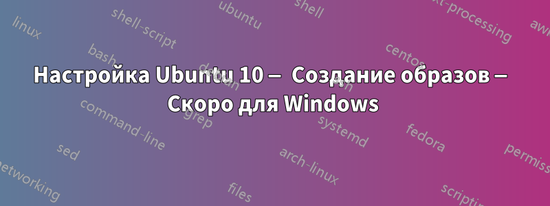 Настройка Ubuntu 10 — Создание образов — Скоро для Windows