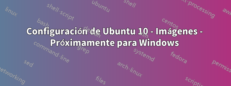 Configuración de Ubuntu 10 - Imágenes - Próximamente para Windows