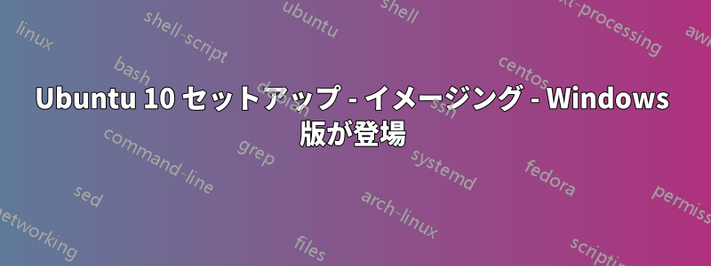 Ubuntu 10 セットアップ - イメージング - Windows 版が登場