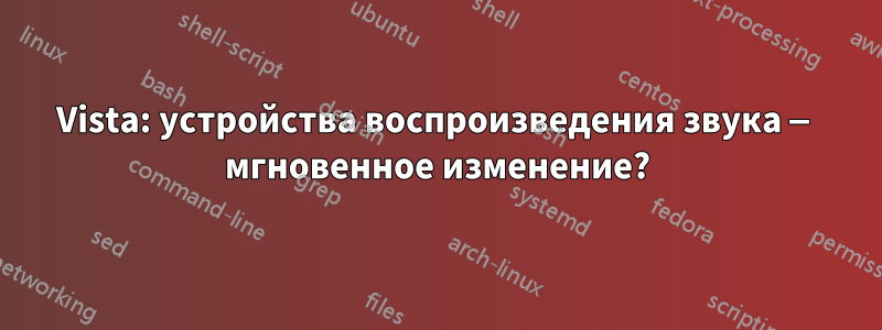 Vista: устройства воспроизведения звука — мгновенное изменение?