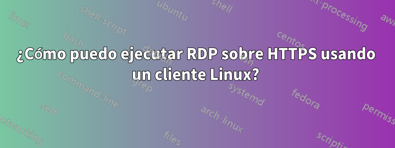 ¿Cómo puedo ejecutar RDP sobre HTTPS usando un cliente Linux?