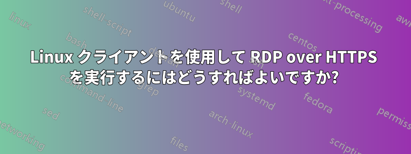 Linux クライアントを使用して RDP over HTTPS を実行するにはどうすればよいですか?