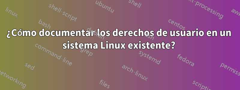 ¿Cómo documentar los derechos de usuario en un sistema Linux existente?