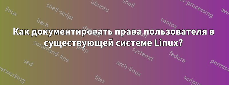 Как документировать права пользователя в существующей системе Linux?