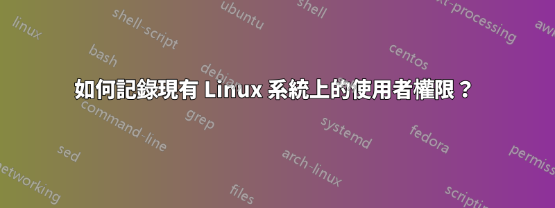 如何記錄現有 Linux 系統上的使用者權限？