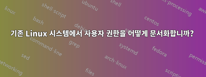 기존 Linux 시스템에서 사용자 권한을 어떻게 문서화합니까?