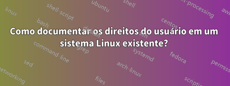 Como documentar os direitos do usuário em um sistema Linux existente?