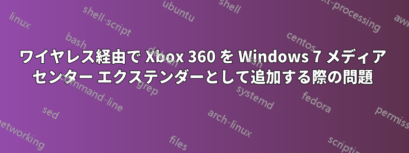 ワイヤレス経由で Xbox 360 を Windows 7 メディア センター エクステンダーとして追加する際の問題