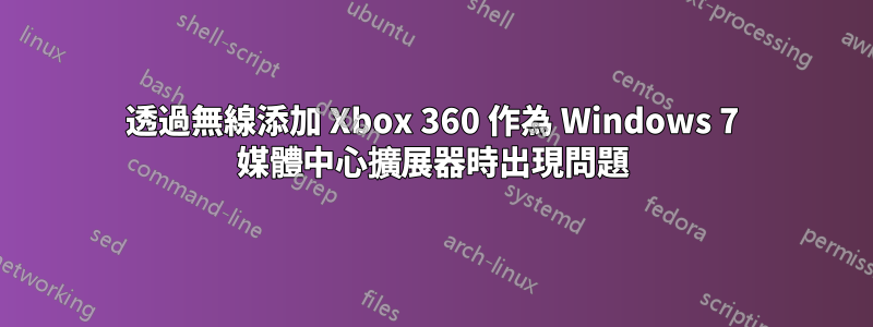 透過無線添加 Xbox 360 作為 Windows 7 媒體中心擴展器時出現問題