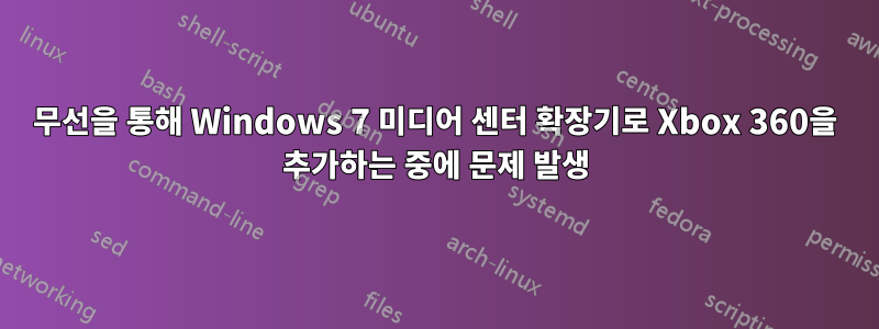 무선을 통해 Windows 7 미디어 센터 확장기로 Xbox 360을 추가하는 중에 문제 발생