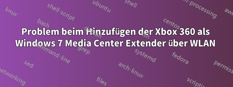 Problem beim Hinzufügen der Xbox 360 als Windows 7 Media Center Extender über WLAN