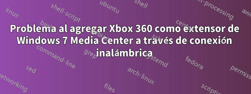 Problema al agregar Xbox 360 como extensor de Windows 7 Media Center a través de conexión inalámbrica