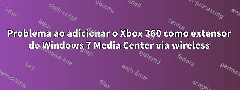 Problema ao adicionar o Xbox 360 como extensor do Windows 7 Media Center via wireless