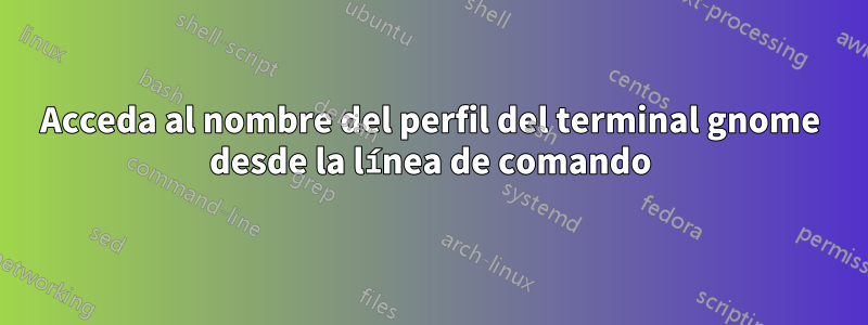 Acceda al nombre del perfil del terminal gnome desde la línea de comando