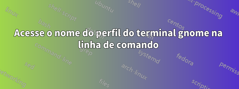 Acesse o nome do perfil do terminal gnome na linha de comando