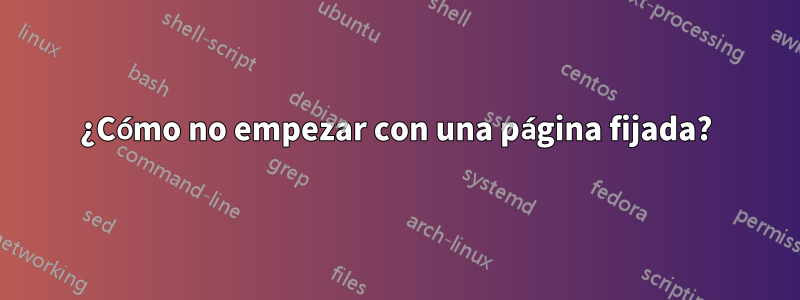 ¿Cómo no empezar con una página fijada?