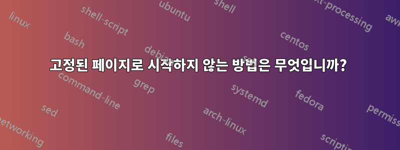 고정된 페이지로 시작하지 않는 방법은 무엇입니까?